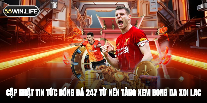 Cập nhật tin tức bóng đá 247 từ nền tảng xem bóng đá
