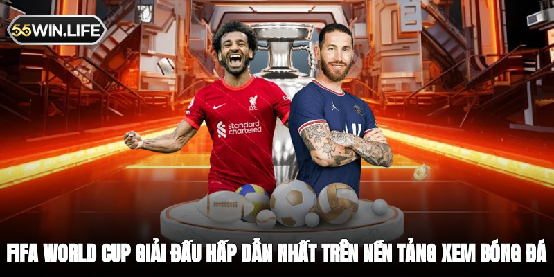 FIFA World Cup - giải đấu hấp dẫn nhất trên nền tảng xem bóng đá