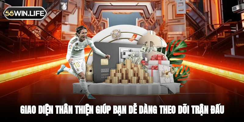Giao diện thân thiện giúp bạn dễ dàng theo dõi trận đấu yêu thích