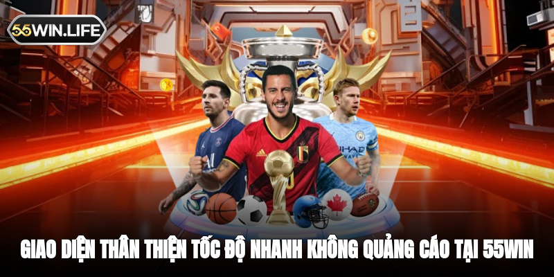 Giao diện thân thiện tốc độ nhanh không quảng cáo tại 55WIN