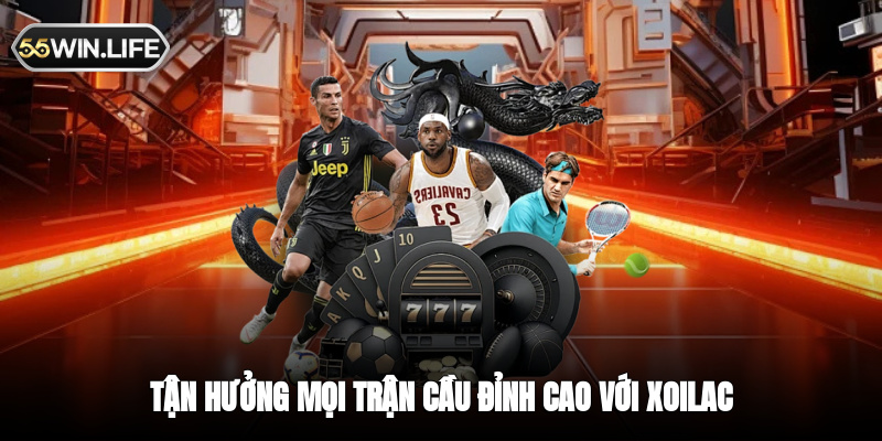 Tận hưởng mọi trận cầu đỉnh cao với Xoilac 24/7