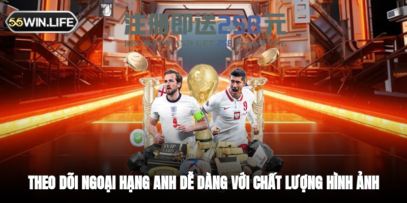 Theo dõi Ngoại hạng Anh dễ dàng với chất lượng hình ảnh tuyệt vời