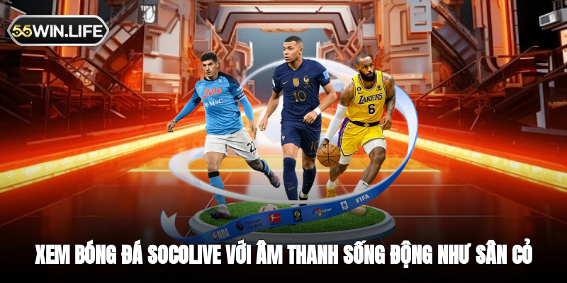 Xem bóng đá Socolive với âm thanh sống động cảm giác như tại sân cỏ