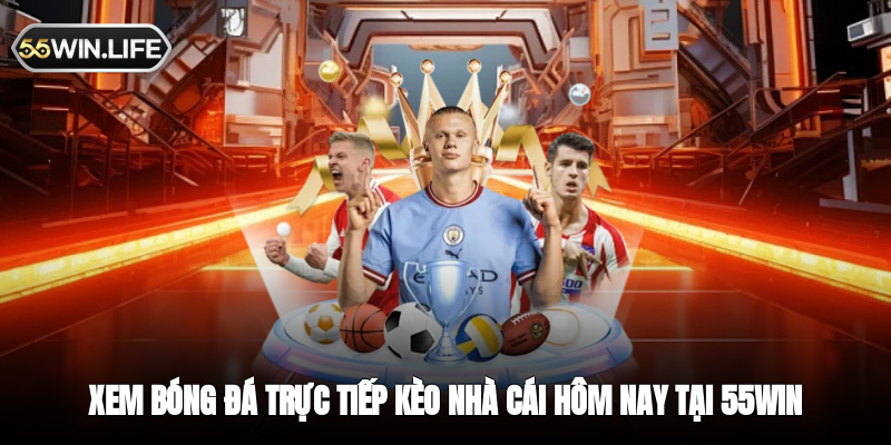 Xem bóng đá trực tiếp kèo nhà cái hôm nay tại 55WIN