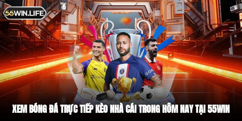 Xem Bóng Đá Trực Tiếp Kèo Nhà Cái Trong Hôm Nay Tại 55WIN