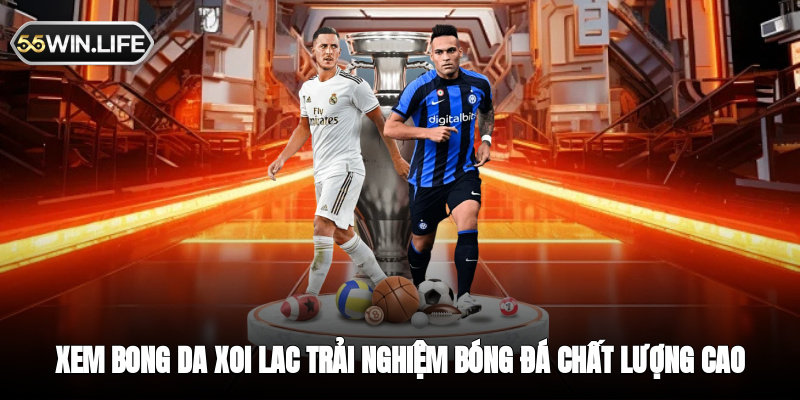 Xem bong da xoi lac - Trải nghiệm bóng đá chất lượng cao miễn phí