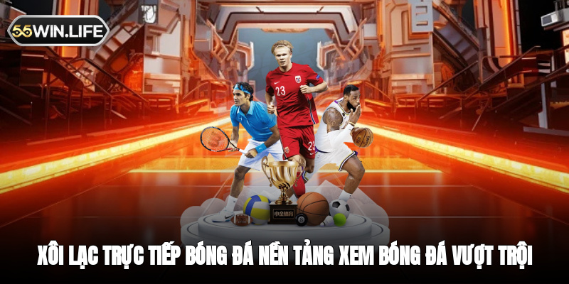 Xôi Lạc Trực Tiếp Bóng Đá - nền tảng xem bóng đá vượt trội