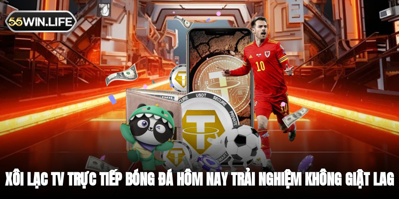 Xôi Lạc TV trực tiếp bóng đá hôm nay trải nghiệm không giật lag